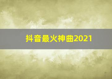 抖音最火神曲2021