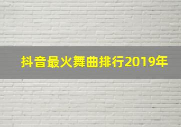 抖音最火舞曲排行2019年