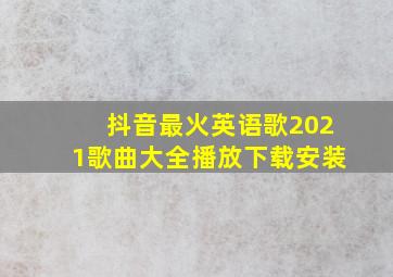 抖音最火英语歌2021歌曲大全播放下载安装