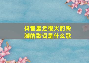 抖音最近很火的跺脚的歌词是什么歌