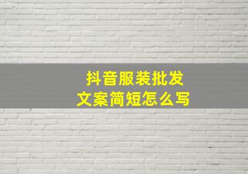 抖音服装批发文案简短怎么写