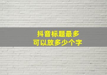 抖音标题最多可以放多少个字