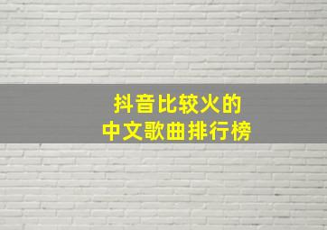 抖音比较火的中文歌曲排行榜