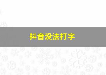 抖音没法打字