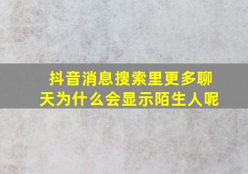 抖音消息搜索里更多聊天为什么会显示陌生人呢