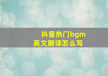 抖音热门bgm英文翻译怎么写