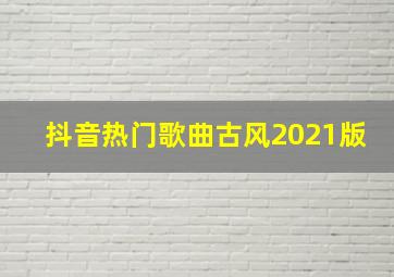 抖音热门歌曲古风2021版