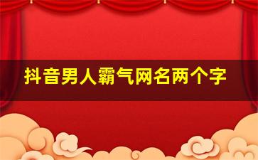 抖音男人霸气网名两个字