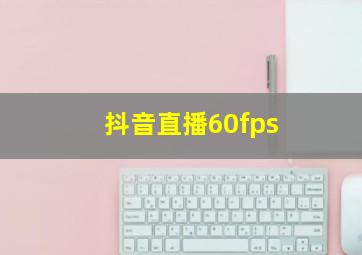 抖音直播60fps