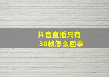 抖音直播只有30帧怎么回事