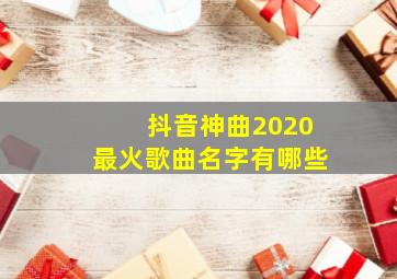 抖音神曲2020最火歌曲名字有哪些