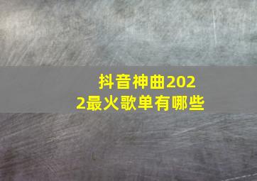 抖音神曲2022最火歌单有哪些