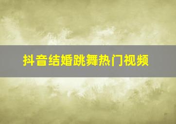 抖音结婚跳舞热门视频