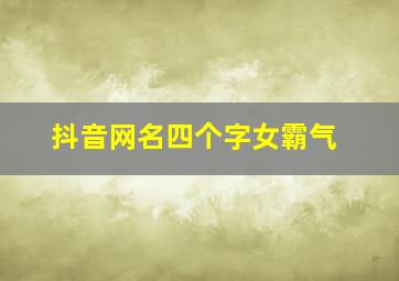 抖音网名四个字女霸气