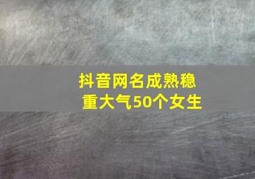 抖音网名成熟稳重大气50个女生