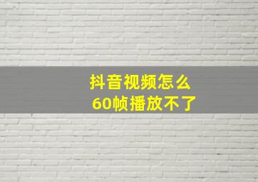 抖音视频怎么60帧播放不了