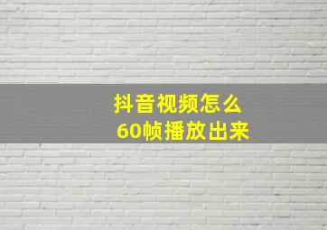 抖音视频怎么60帧播放出来