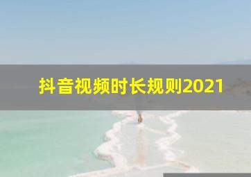 抖音视频时长规则2021