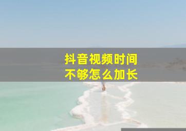 抖音视频时间不够怎么加长