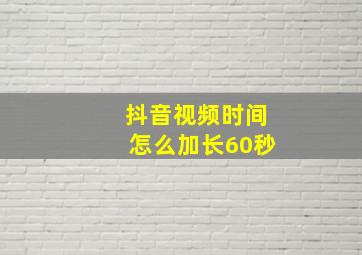 抖音视频时间怎么加长60秒