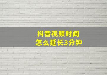 抖音视频时间怎么延长3分钟