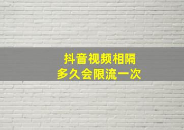 抖音视频相隔多久会限流一次