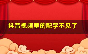 抖音视频里的配字不见了