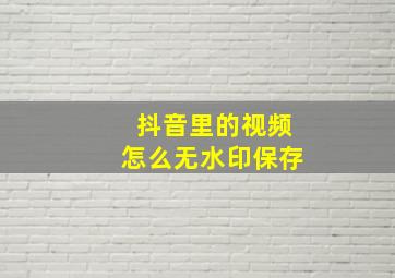 抖音里的视频怎么无水印保存