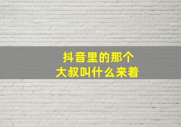 抖音里的那个大叔叫什么来着