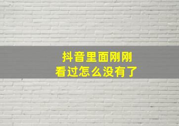 抖音里面刚刚看过怎么没有了