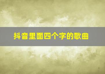 抖音里面四个字的歌曲