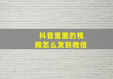 抖音里面的视频怎么发到微信