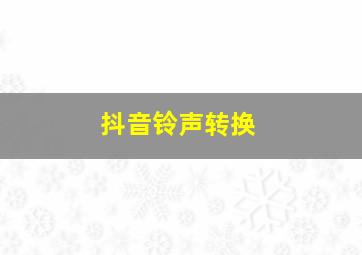 抖音铃声转换