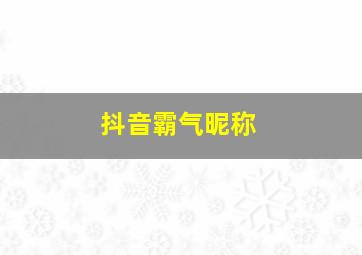 抖音霸气昵称