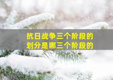 抗日战争三个阶段的划分是哪三个阶段的