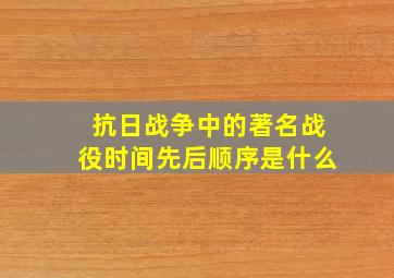 抗日战争中的著名战役时间先后顺序是什么