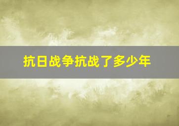 抗日战争抗战了多少年