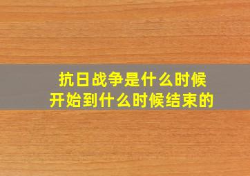 抗日战争是什么时候开始到什么时候结束的