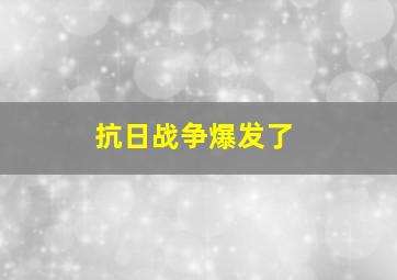 抗日战争爆发了