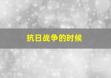 抗日战争的时候