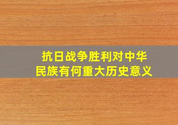 抗日战争胜利对中华民族有何重大历史意义