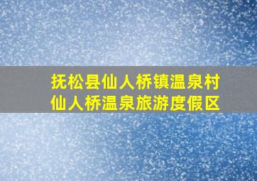 抚松县仙人桥镇温泉村仙人桥温泉旅游度假区