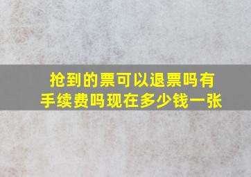 抢到的票可以退票吗有手续费吗现在多少钱一张