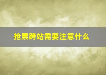 抢票跨站需要注意什么