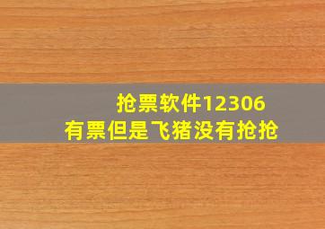 抢票软件12306有票但是飞猪没有抢抢