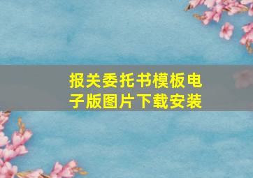 报关委托书模板电子版图片下载安装