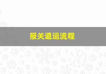 报关退运流程