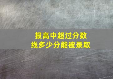 报高中超过分数线多少分能被录取