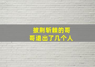 披荆斩棘的哥哥退出了几个人