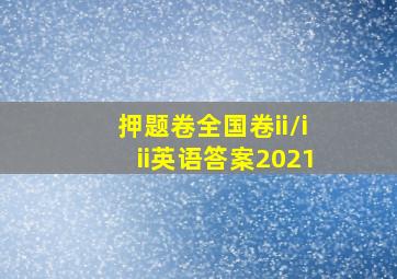 押题卷全国卷ii/iii英语答案2021